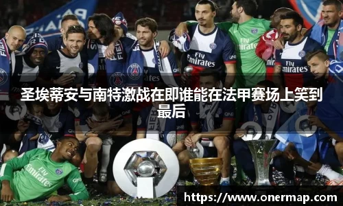 圣埃蒂安与南特激战在即谁能在法甲赛场上笑到最后