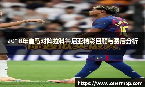 2018年皇马对阵拉科鲁尼亚精彩回顾与赛后分析