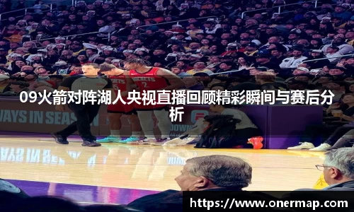 09火箭对阵湖人央视直播回顾精彩瞬间与赛后分析