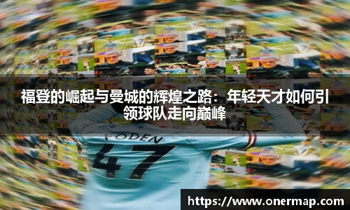 福登的崛起与曼城的辉煌之路：年轻天才如何引领球队走向巅峰