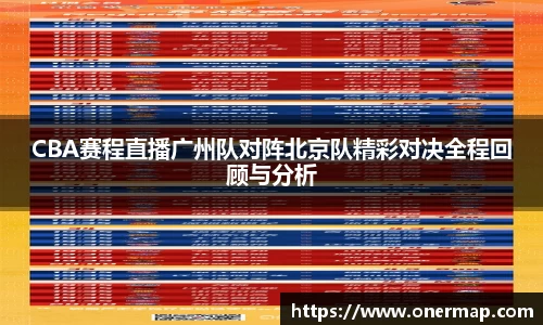 CBA赛程直播广州队对阵北京队精彩对决全程回顾与分析