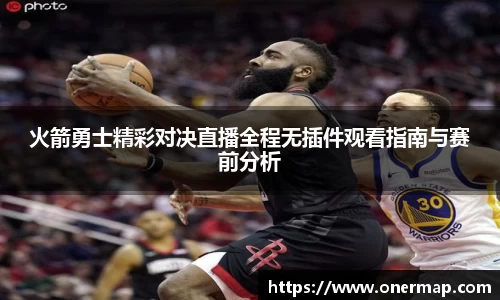 火箭勇士精彩对决直播全程无插件观看指南与赛前分析