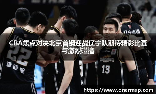 CBA焦点对决北京首钢迎战辽宁队期待精彩比赛与激烈碰撞