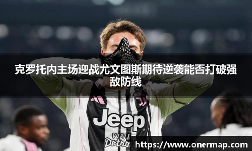 克罗托内主场迎战尤文图斯期待逆袭能否打破强敌防线