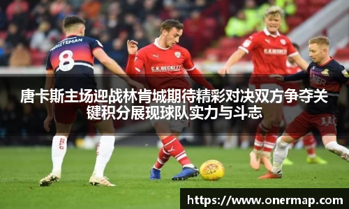 唐卡斯主场迎战林肯城期待精彩对决双方争夺关键积分展现球队实力与斗志