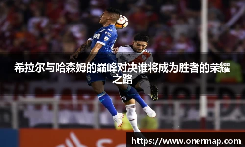 希拉尔与哈森姆的巅峰对决谁将成为胜者的荣耀之路