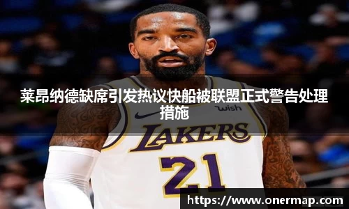 莱昂纳德缺席引发热议快船被联盟正式警告处理措施