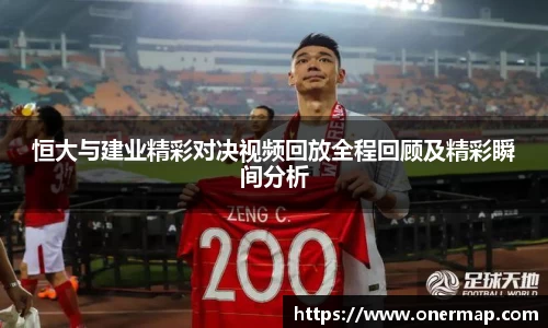 恒大与建业精彩对决视频回放全程回顾及精彩瞬间分析